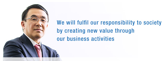 We will fulfil our responsibility to society by creating new value through our business activities