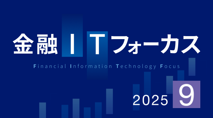 金融ITフォーカス 2025年9月号 | 刊行物 | 野村総合研究所(NRI)