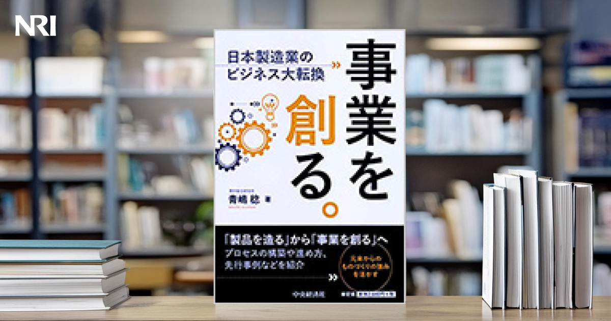 事業を創る。―日本製造業のビジネス大転換 | 出版物 | 野村総合研究所(NRI)