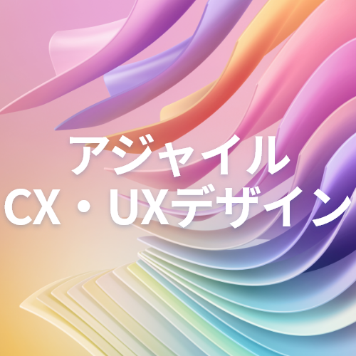アジャイル CX・UXデザイン